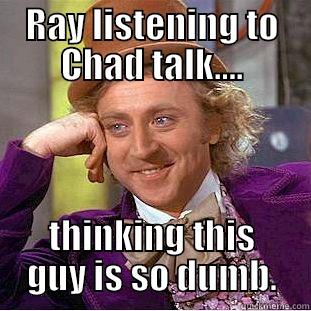 RAY LISTENING TO CHAD TALK.... THINKING THIS GUY IS SO DUMB. Condescending Wonka