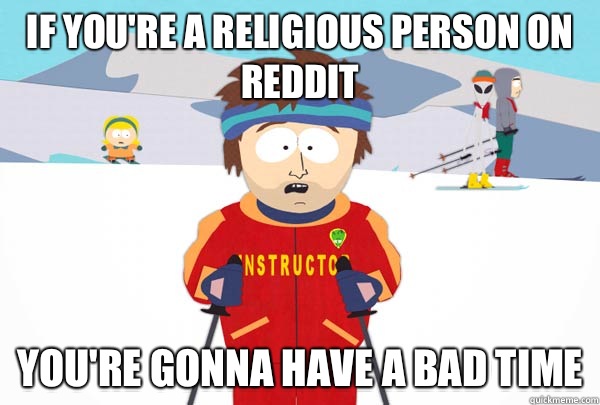 If you're a religious person on reddit You're gonna have a bad time  Super Cool Ski Instructor