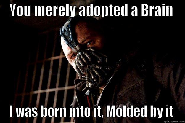 You merely adopted a brain - YOU MERELY ADOPTED A BRAIN I WAS BORN INTO IT, MOLDED BY IT Angry Bane