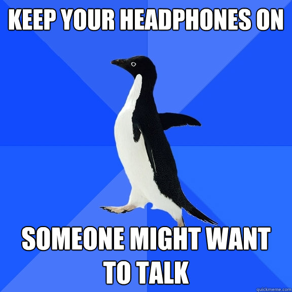 keep your headphones on someone might want to talk  Socially Awkward Penguin