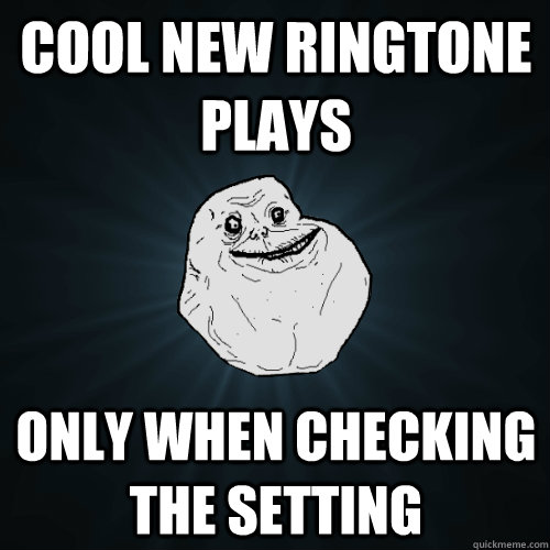 Cool new ringtone plays only when checking the setting  Forever Alone