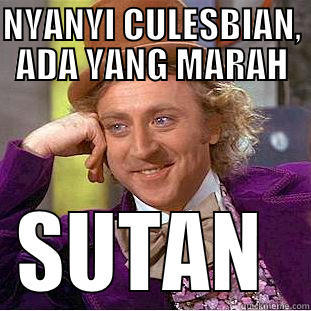 NYANYI CULESBIAN, ADA YANG MARAH SUTAN  Condescending Wonka