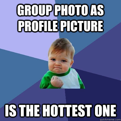 group photo as profile picture is the hottest one  Success Kid