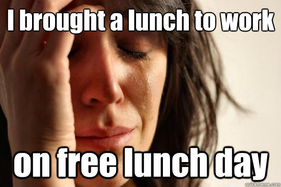 I brought a lunch to work on free lunch day  - I brought a lunch to work on free lunch day   First World Problems