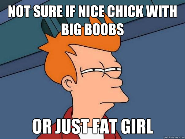 Not sure if nice chick with big boobs Or just fat girl - Not sure if nice chick with big boobs Or just fat girl  Futurama Fry