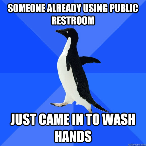 someone already using public restroom just came in to wash hands  Socially Awkward Penguin