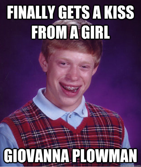 Finally gets a kiss from a girl GIOVANNA PLOWMAN  Bad Luck Brian