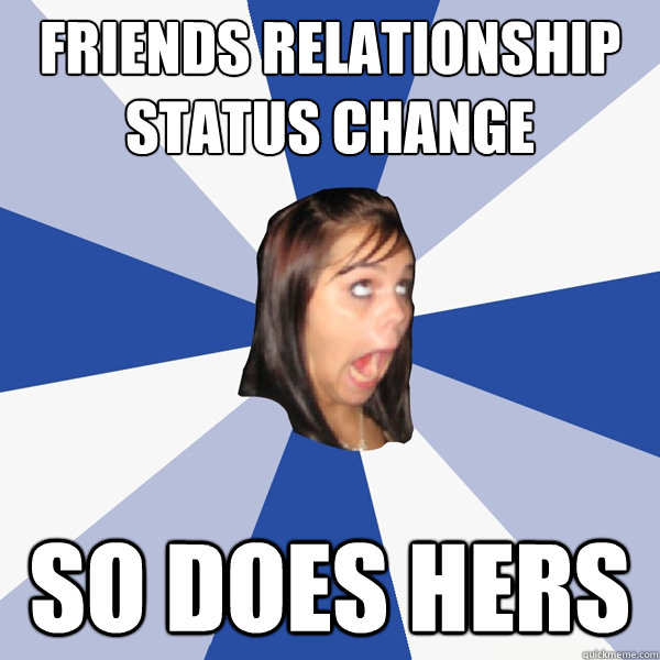 friends relationship status change so does hers  Annoying Facebook Girl