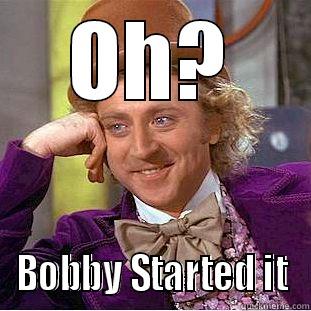 OH? BOBBY STARTED IT Condescending Wonka