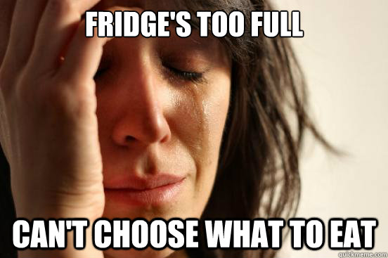 FRIDGE'S TOO FULL CAN'T CHOOSE WHAT TO EAT  First World Problems