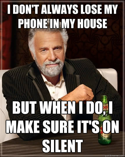I don't always lose my phone in my house but when I do, I make sure it's on silent  The Most Interesting Man In The World
