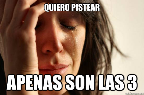quiero pistear apenas son las 3  First World Problems