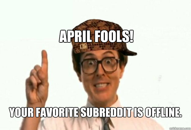 April fools! Your favorite subreddit is offline.  