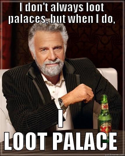 I DON'T ALWAYS LOOT PALACES, BUT WHEN I DO, I LOOT PALACE The Most Interesting Man In The World