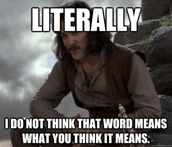 Literally I do not think that word means what you think it means. - Literally I do not think that word means what you think it means.  Misc
