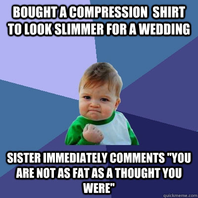 Bought a compression  shirt to look slimmer for a wedding  sister immediately comments 