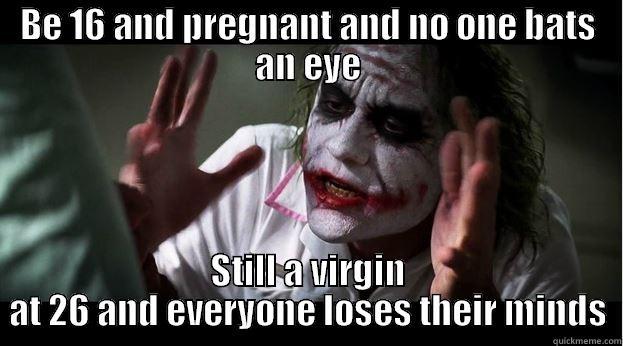 BE 16 AND PREGNANT AND NO ONE BATS AN EYE STILL A VIRGIN AT 26 AND EVERYONE LOSES THEIR MINDS Joker Mind Loss