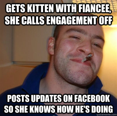 gets kitten with fiancee, she calls engagement off posts updates on facebook so she knows how he's doing  GGG plays SC