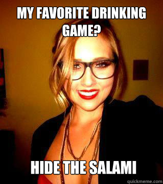 My favorite drinking game? Hide the salami  