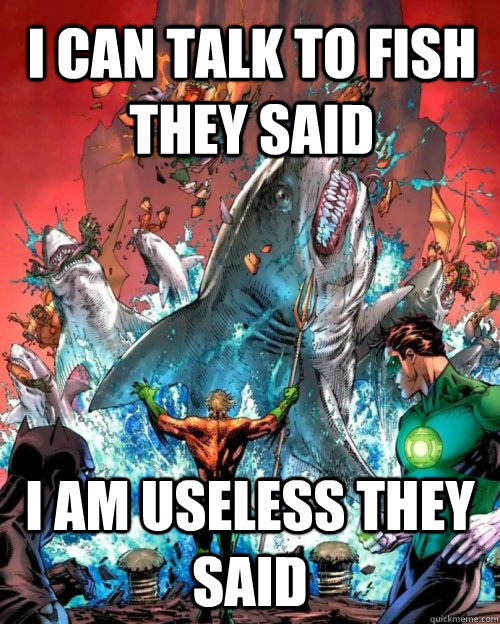 I can talk to fish they said I am useless they said  
