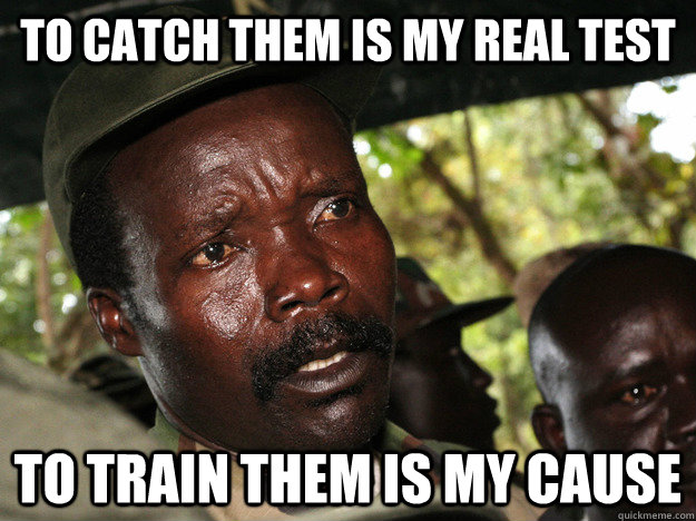 To Catch them is my real test to train them is my cause  