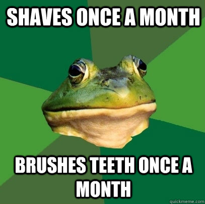shaves once a month brushes teeth once a month  Foul Bachelor Frog