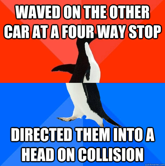 waved on the other car at a four way stop directed them into a head on collision  Socially Awesome Awkward Penguin