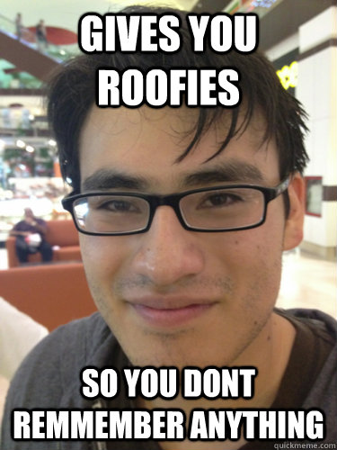 gives you roofies so you dont remmember anything  good guy rapist