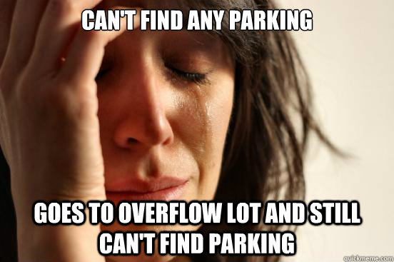 Can't find any parking goes to overflow lot and still can't find parking - Can't find any parking goes to overflow lot and still can't find parking  First World Problems