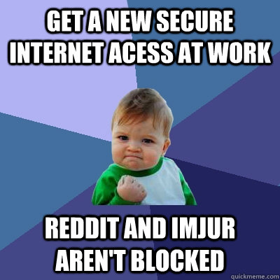 Get a new secure internet acess at work Reddit and imjur aren't blocked  Success Kid