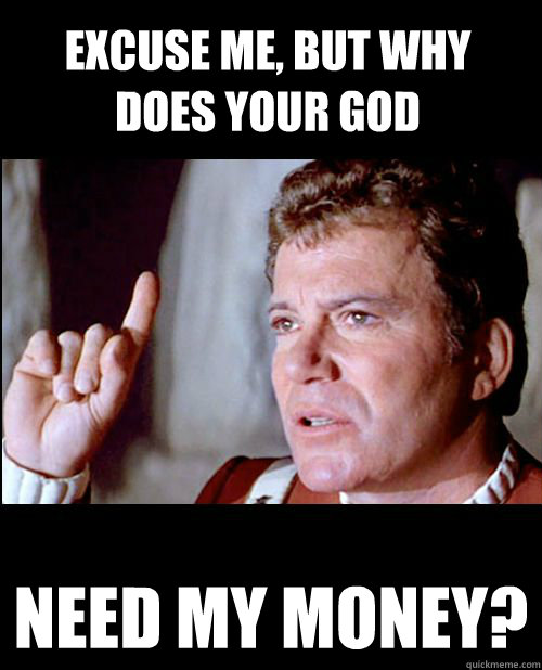 Excuse me, but why does your god need my money? - Excuse me, but why does your god need my money?  Socratic Kirk