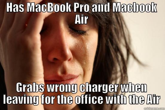 HAS MACBOOK PRO AND MACBOOK AIR GRABS WRONG CHARGER WHEN LEAVING FOR THE OFFICE WITH THE AIR First World Problems