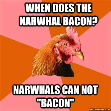 When does the narwhal bacon? Narwhals can not 
