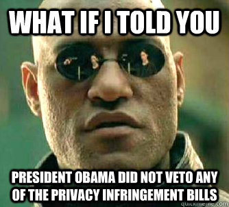 What if I told you President obama did not veto any of the privacy infringement bills  What if I told you