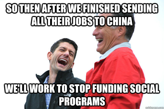 So then after we finished sending all their jobs to China we'll work to stop funding social programs  Lying RomneyRyan