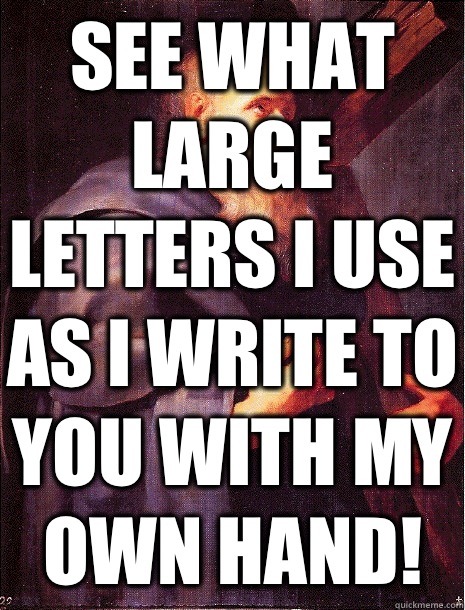 See what large letters I use as I write to you with my own hand! (Galatians 6:11 NIV)   
