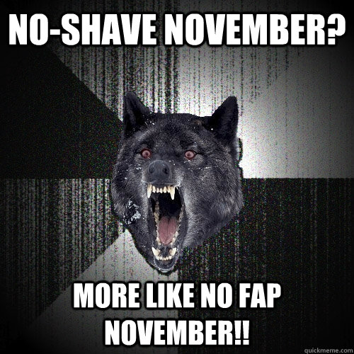 No-shave november? More like no fap november!!  Insanity Wolf