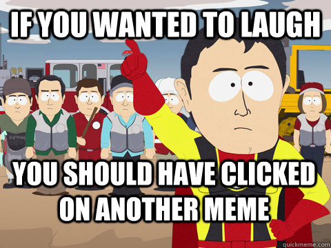 if you wanted to laugh you should have clicked on another meme  Captain Hindsight