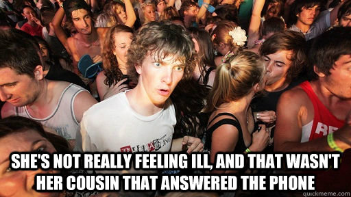  she's not really feeling ill, and that wasn't her cousin that answered the phone  Sudden Clarity Clarence