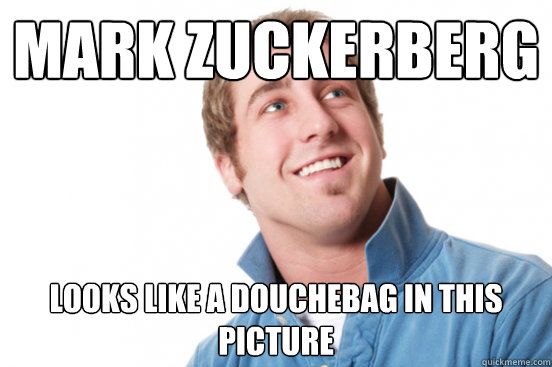 Mark Zuckerberg Looks like a douchebag in this picture - Mark Zuckerberg Looks like a douchebag in this picture  Misunderstood Douchebag