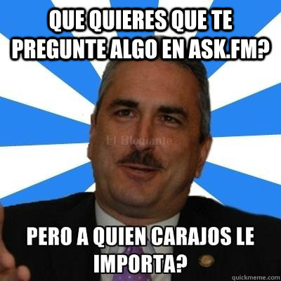 Que quieres que te pregunte algo en ask.fm?  - Que quieres que te pregunte algo en ask.fm?   Pero a Quien Carajos Le Importa