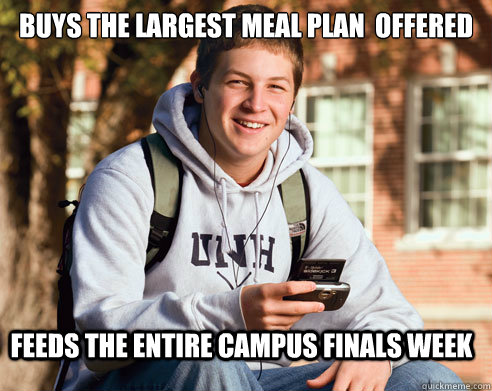 Buys the largest meal plan  offered feeds the entire campus finals week  College Freshman