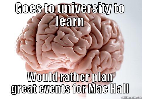 GOES TO UNIVERSITY TO LEARN WOULD RATHER PLAN GREAT EVENTS FOR MAC HALL Scumbag Brain