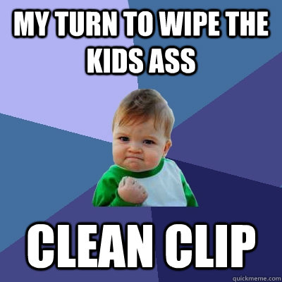 MY TURN TO WIPE THE KIDS ASS CLEAN CLIP  Success Kid