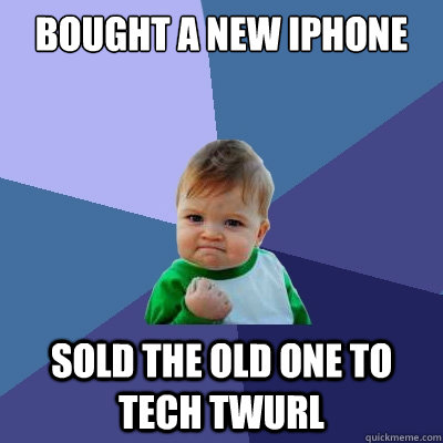 BOUGHT A NEW IPHONE SOLD THE OLD ONE TO TECH TWURL - BOUGHT A NEW IPHONE SOLD THE OLD ONE TO TECH TWURL  Success Kid
