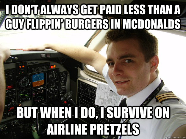 i don't always get paid less than a guy flippin' burgers in mcdonalds but when i do, i survive on airline pretzels - i don't always get paid less than a guy flippin' burgers in mcdonalds but when i do, i survive on airline pretzels  oblivious regional pilot