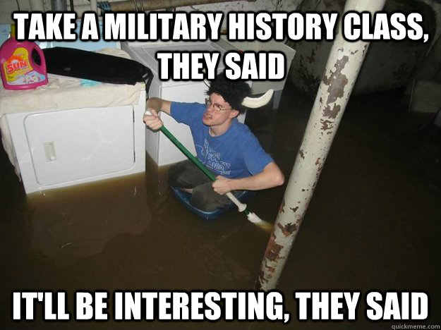 take a military history class, they said it'll be interesting, they said  Do the laundry they said