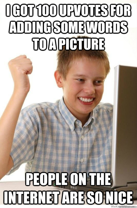 I got 100 upvotes for adding some words to a picture people on the internet are so nice  First Day On Internet Kid