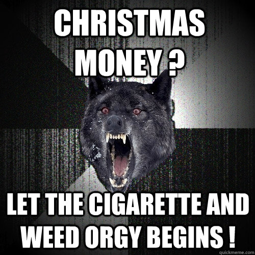 Christmas money ? Let the cigarette and weed orgy begins !  Insanity Wolf