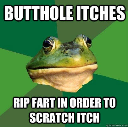 Butthole itches Rip fart in order to scratch itch  Foul Bachelor Frog